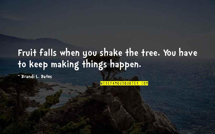 Brandi L Bates Quotes By Brandi L. Bates: Fruit falls when you shake the tree. You