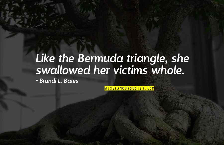 Brandi L Bates Quotes By Brandi L. Bates: Like the Bermuda triangle, she swallowed her victims