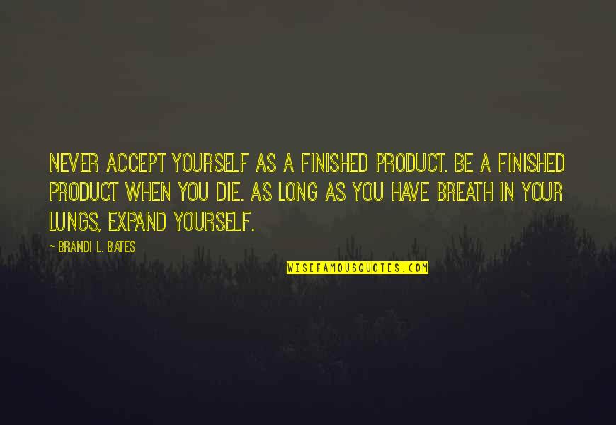 Brandi L Bates Quotes Quotes By Brandi L. Bates: Never accept yourself as a finished product. Be