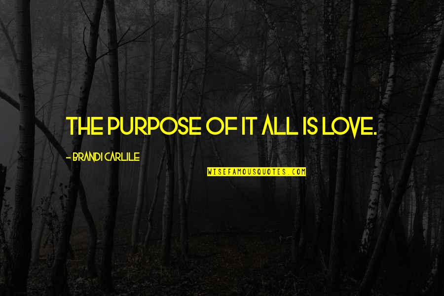 Brandi Love Quotes By Brandi Carlile: The purpose of it all is love.