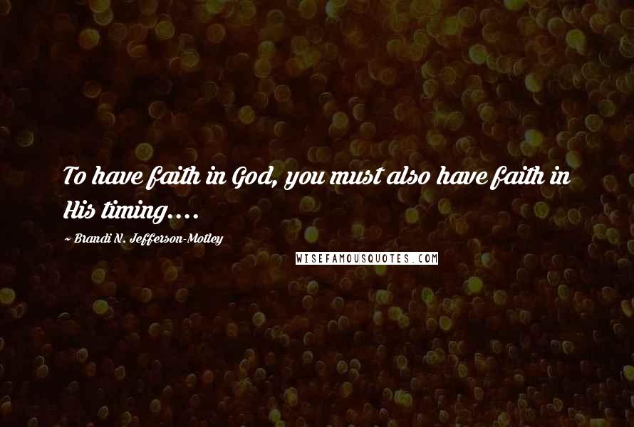 Brandi N. Jefferson-Motley quotes: To have faith in God, you must also have faith in His timing....