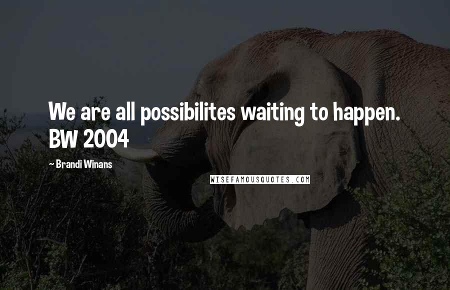 Brandi Winans quotes: We are all possibilites waiting to happen. BW 2004