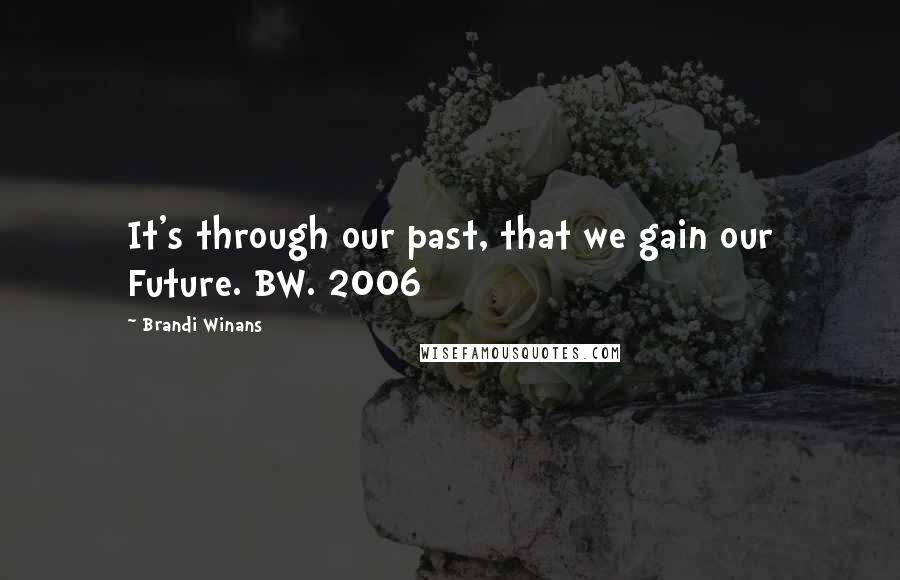 Brandi Winans quotes: It's through our past, that we gain our Future. BW. 2006