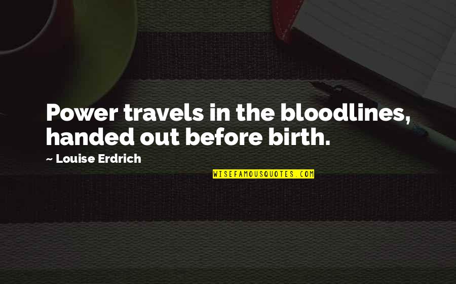 Brandice Lardner Quotes By Louise Erdrich: Power travels in the bloodlines, handed out before Brandice Lardner Quotes By Louise Erdrich: Power travels in the bloodlines, handed out before