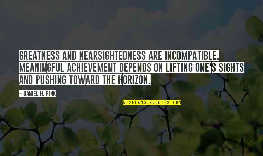 Brandie Posey Quotes By Daniel H. Pink: Greatness and nearsightedness are incompatible. Meaningful achievement depends Brandie Posey Quotes By Daniel H. Pink: Greatness and nearsightedness are incompatible. Meaningful achievement depends