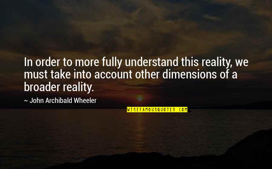 Brandin Quotes By John Archibald Wheeler: In order to more fully understand this reality,