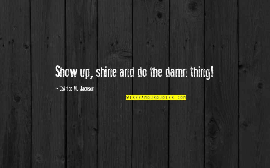Branding And Marketing Quotes By Catrice M. Jackson: Show up, shine and do the damn thing! Branding And Marketing Quotes By Catrice M. Jackson: Show up, shine and do the damn thing!