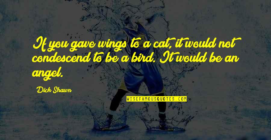 Branding Coach Quotes By Dick Shawn: If you gave wings to a cat, it Branding Coach Quotes By Dick Shawn: If you gave wings to a cat, it