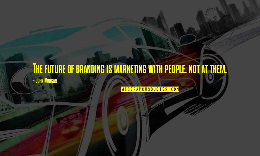 Branding Quotes By John Morgan: The future of branding is marketing with people,