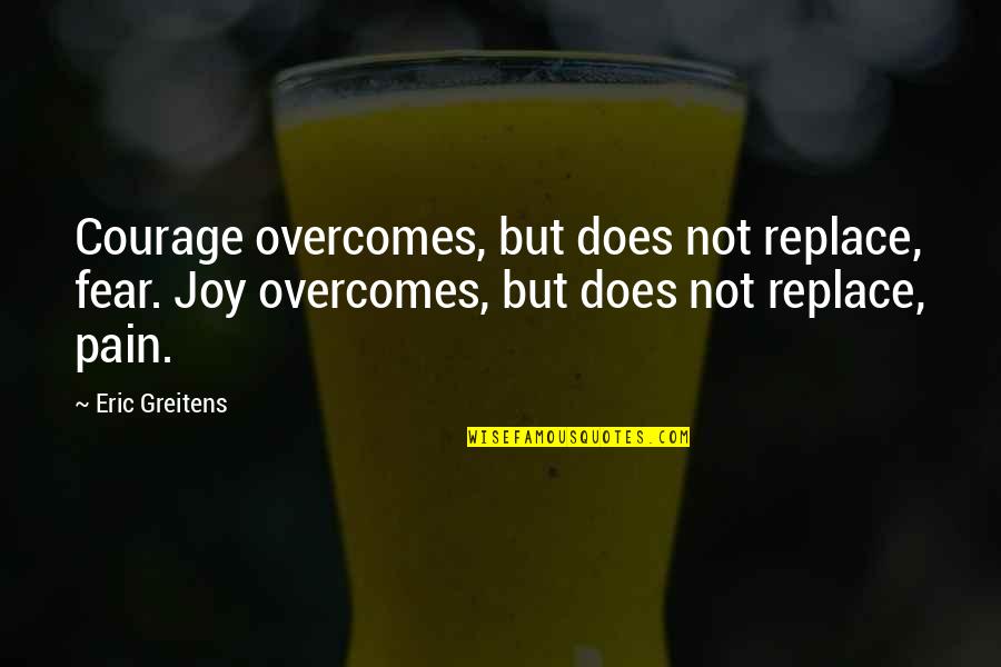 Branding Strategy Quotes By Eric Greitens: Courage overcomes, but does not replace, fear. Joy