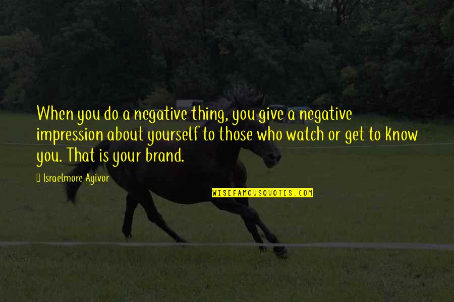 Branding Yourself Quotes By Israelmore Ayivor: When you do a negative thing, you give