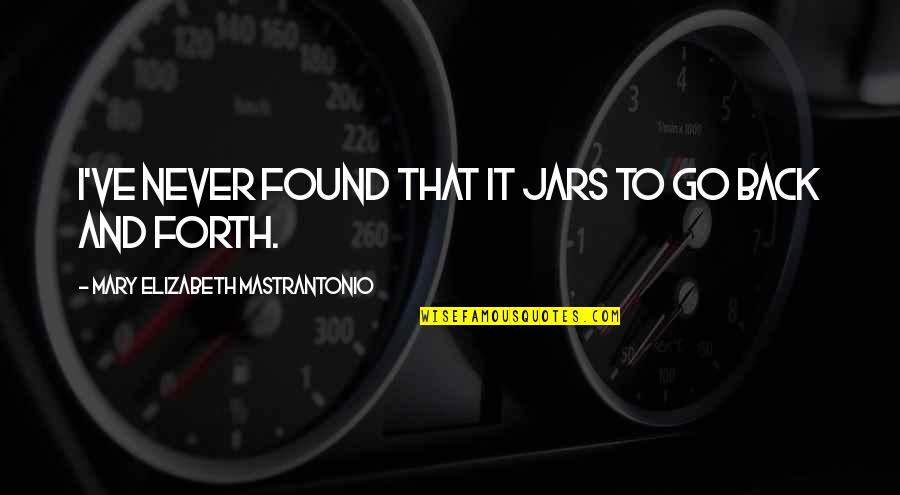 Brandino Homewood Quotes By Mary Elizabeth Mastrantonio: I've never found that it jars to go Brandino Homewood Quotes By Mary Elizabeth Mastrantonio: I've never found that it jars to go