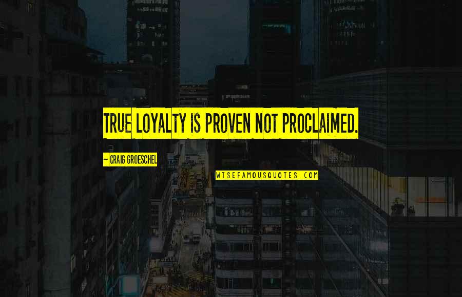 Brandished In A Sentence Quotes By Craig Groeschel: True loyalty is proven not proclaimed.
