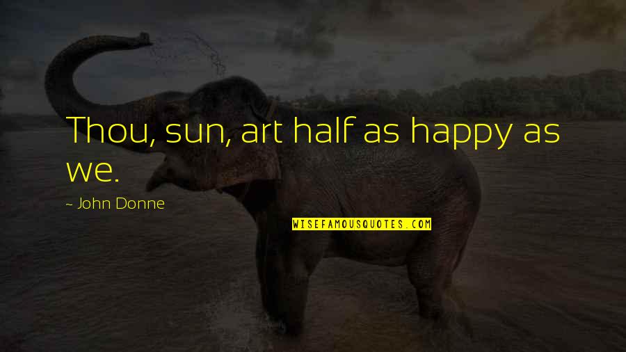 Brandished In A Sentence Quotes By John Donne: Thou, sun, art half as happy as we.