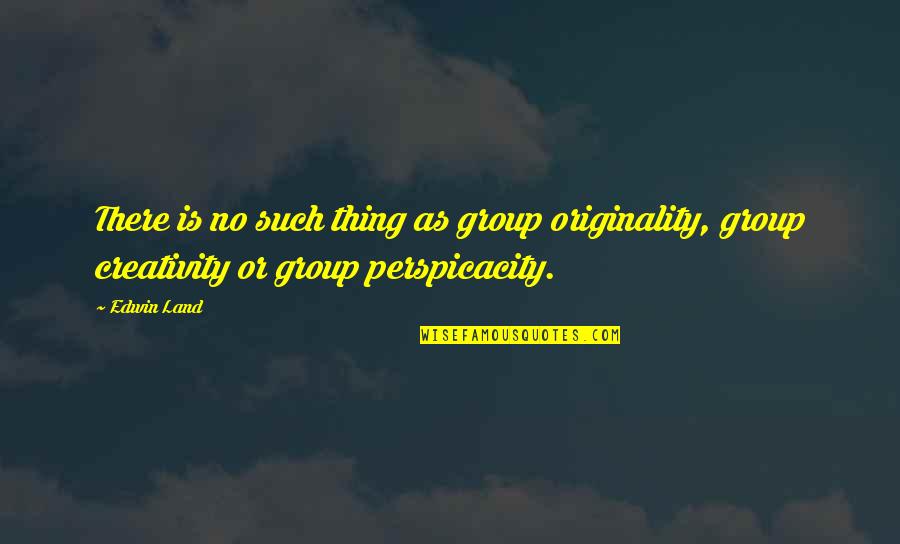 Brandishes Quotes By Edwin Land: There is no such thing as group originality,