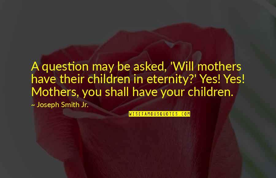 Brandlective Quotes By Joseph Smith Jr.: A question may be asked, 'Will mothers have