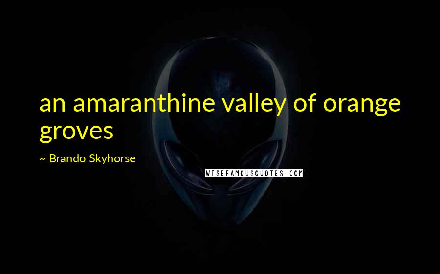 Brando Skyhorse quotes: an amaranthine valley of orange groves