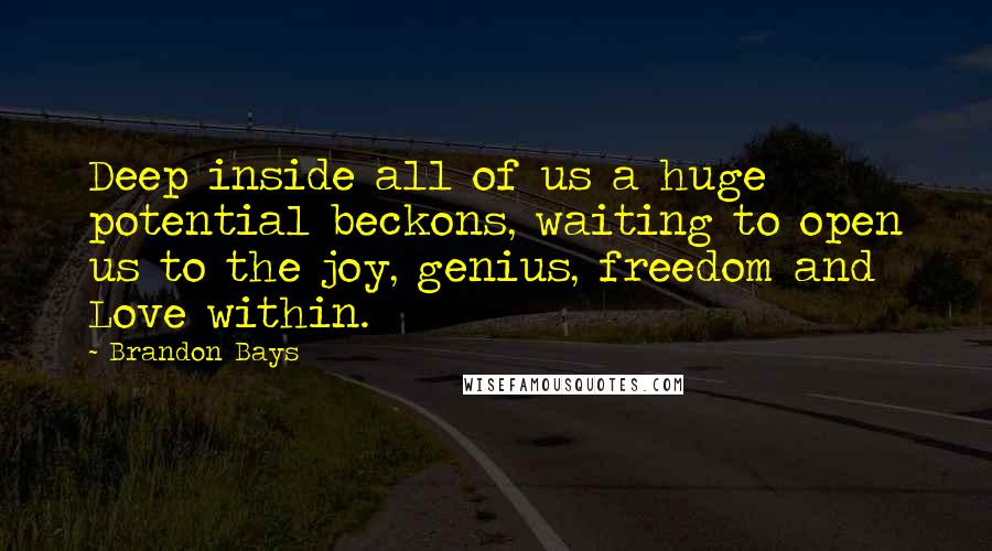 Brandon Bays quotes: Deep inside all of us a huge potential beckons, waiting to open us to the joy, genius, freedom and Love within.