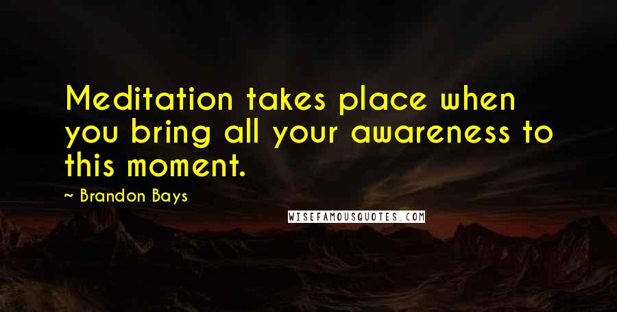 Brandon Bays quotes: Meditation takes place when you bring all your awareness to this moment.