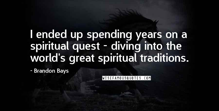 Brandon Bays quotes: I ended up spending years on a spiritual quest - diving into the world's great spiritual traditions.