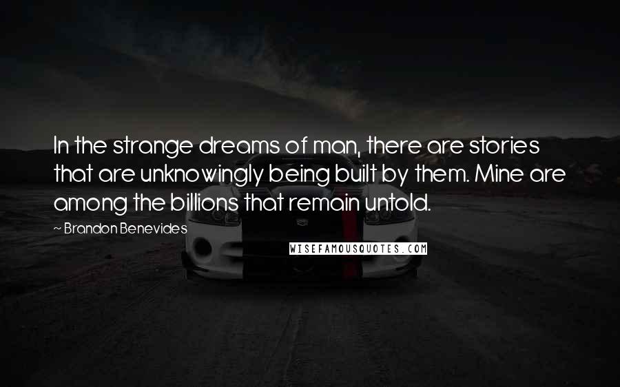 Brandon Benevides quotes: In the strange dreams of man, there are stories that are unknowingly being built by them. Mine are among the billions that remain untold.