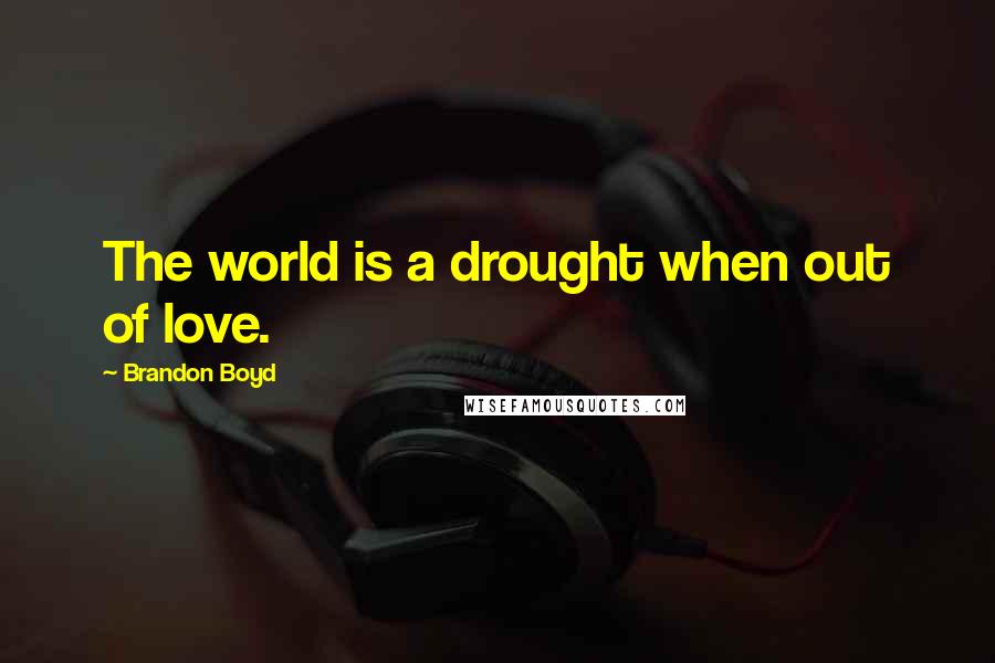 Brandon Boyd quotes: The world is a drought when out of love.