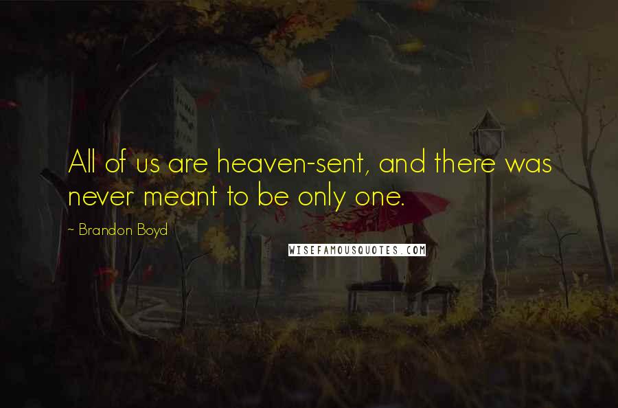 Brandon Boyd quotes: All of us are heaven-sent, and there was never meant to be only one.
