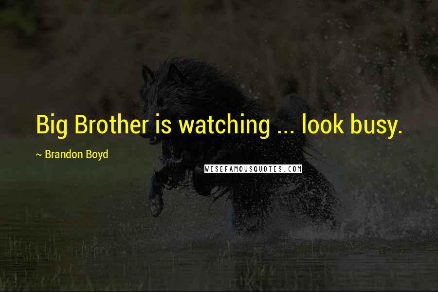Brandon Boyd quotes: Big Brother is watching ... look busy.