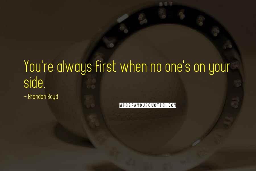 Brandon Boyd quotes: You're always first when no one's on your side.