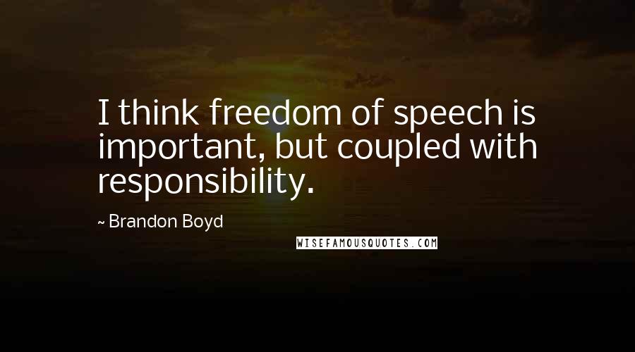 Brandon Boyd quotes: I think freedom of speech is important, but coupled with responsibility.