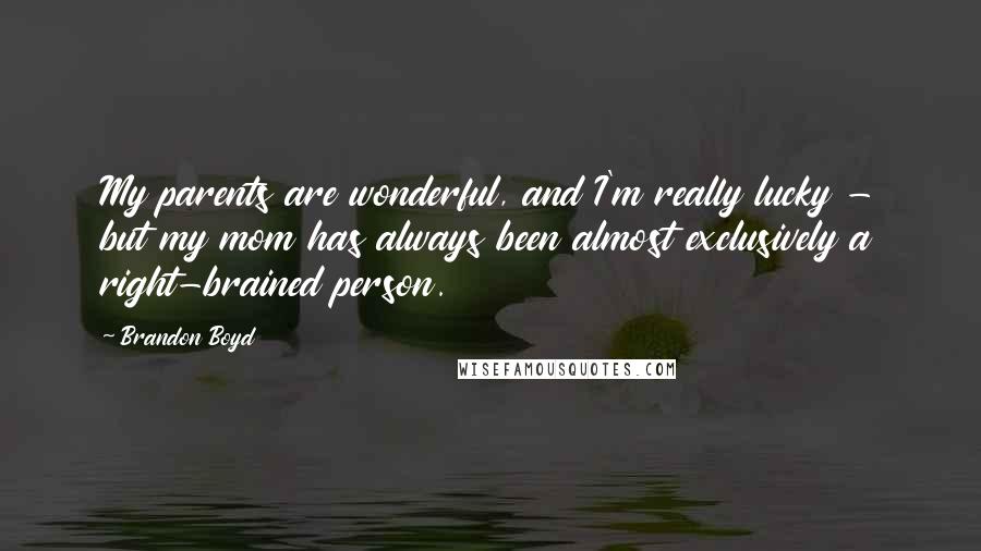 Brandon Boyd quotes: My parents are wonderful, and I'm really lucky - but my mom has always been almost exclusively a right-brained person. Brandon Boyd quotes: My parents are wonderful, and I'm really lucky - but my mom has always been almost exclusively a right-brained person.