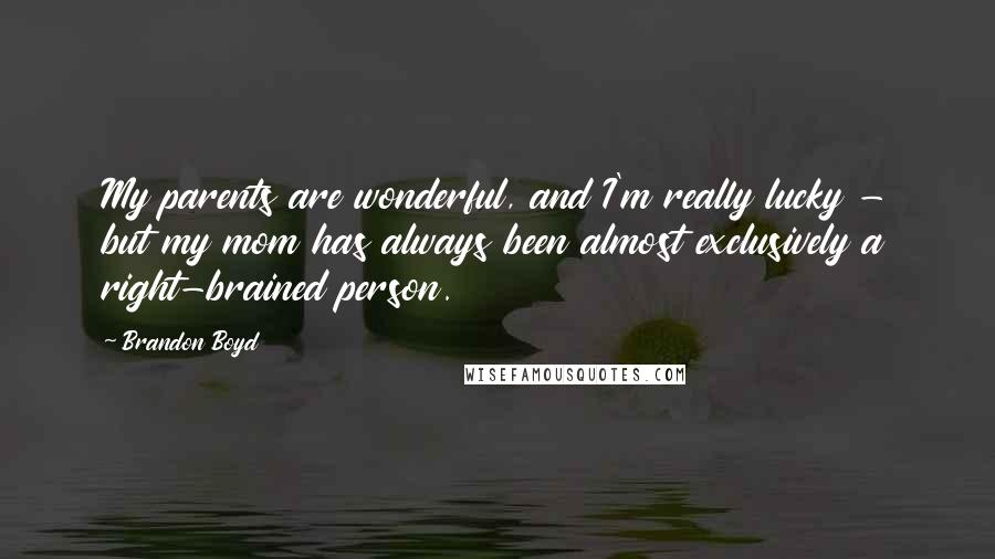 Brandon Boyd quotes: My parents are wonderful, and I'm really lucky - but my mom has always been almost exclusively a right-brained person.