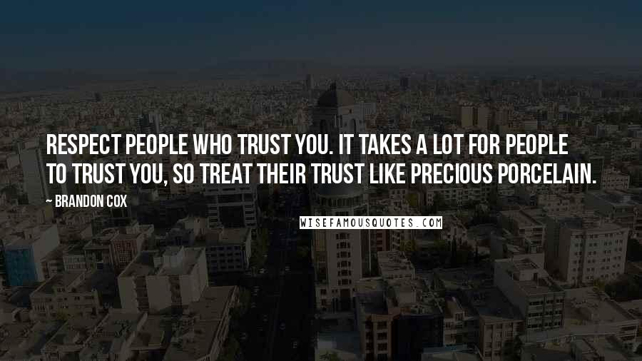 Brandon Cox quotes: Respect people who trust you. It takes a lot for people to trust you, so treat their trust like precious porcelain. Brandon Cox quotes: Respect people who trust you. It takes a lot for people to trust you, so treat their trust like precious porcelain.