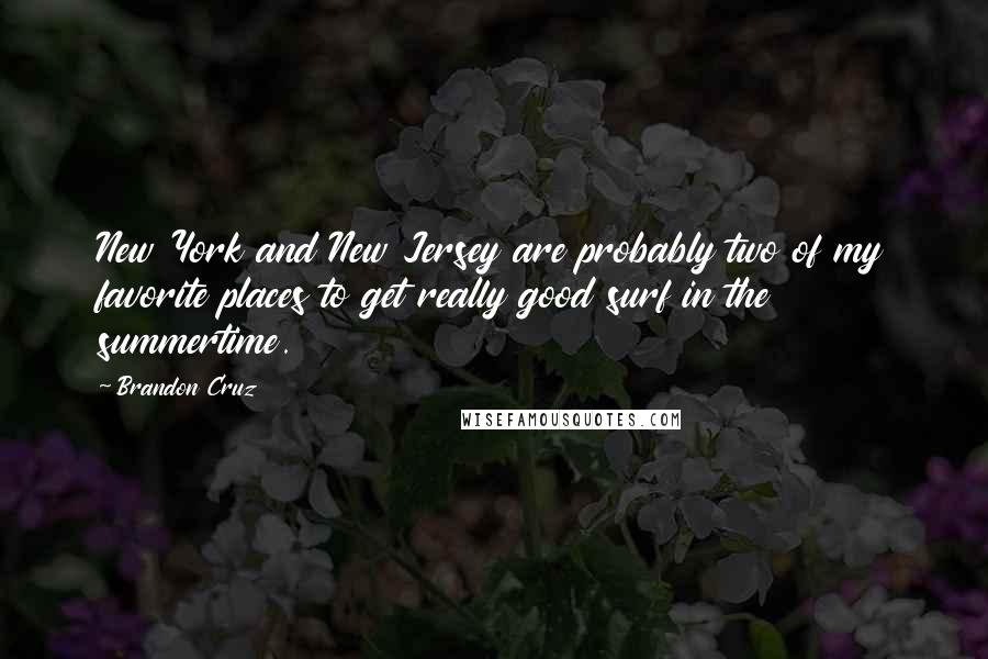 Brandon Cruz quotes: New York and New Jersey are probably two of my favorite places to get really good surf in the summertime. Brandon Cruz quotes: New York and New Jersey are probably two of my favorite places to get really good surf in the summertime.