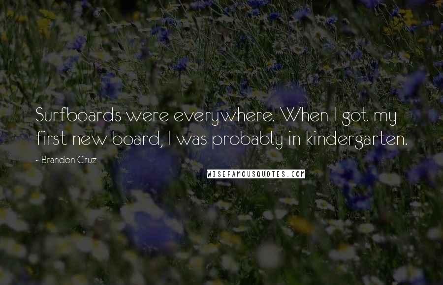 Brandon Cruz quotes: Surfboards were everywhere. When I got my first new board, I was probably in kindergarten. Brandon Cruz quotes: Surfboards were everywhere. When I got my first new board, I was probably in kindergarten.