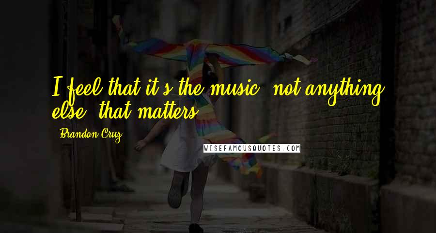 Brandon Cruz quotes: I feel that it's the music, not anything else, that matters. Brandon Cruz quotes: I feel that it's the music, not anything else, that matters.