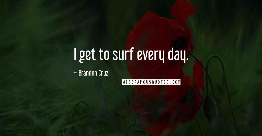 Brandon Cruz quotes: I get to surf every day.