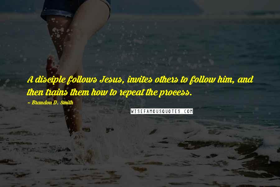 Brandon D. Smith quotes: A disciple follows Jesus, invites others to follow him, and then trains them how to repeat the process. Brandon D. Smith quotes: A disciple follows Jesus, invites others to follow him, and then trains them how to repeat the process.