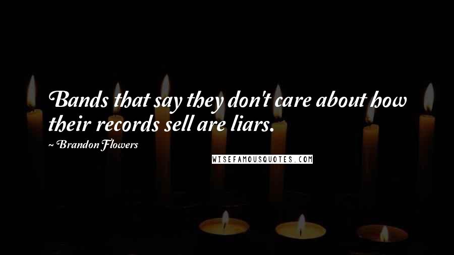 Brandon Flowers quotes: Bands that say they don't care about how their records sell are liars.