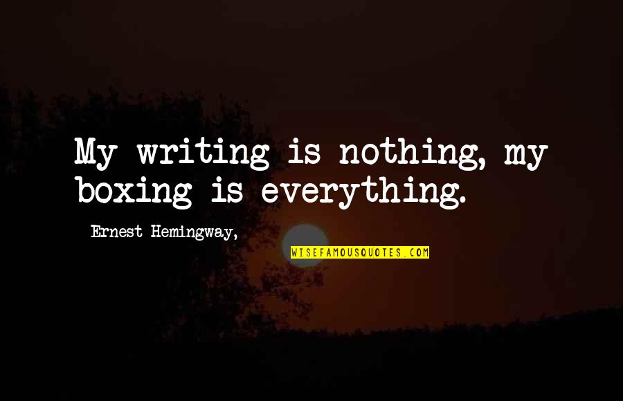 Brandon Flynn Quotes By Ernest Hemingway,: My writing is nothing, my boxing is everything. Brandon Flynn Quotes By Ernest Hemingway,: My writing is nothing, my boxing is everything.