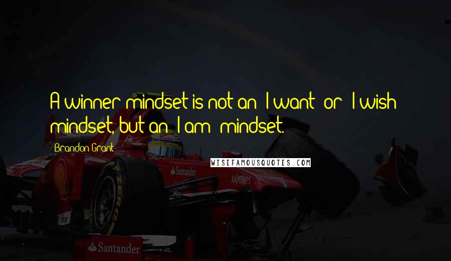 Brandon Grant quotes: A winner mindset is not an "I want" or "I wish" mindset, but an "I am" mindset.