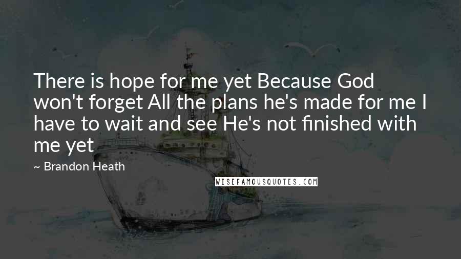 Brandon Heath quotes: There is hope for me yet Because God won't forget All the plans he's made for me I have to wait and see He's not finished with me yet