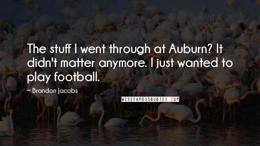 Brandon Jacobs quotes: The stuff I went through at Auburn? It didn't matter anymore. I just wanted to play football.