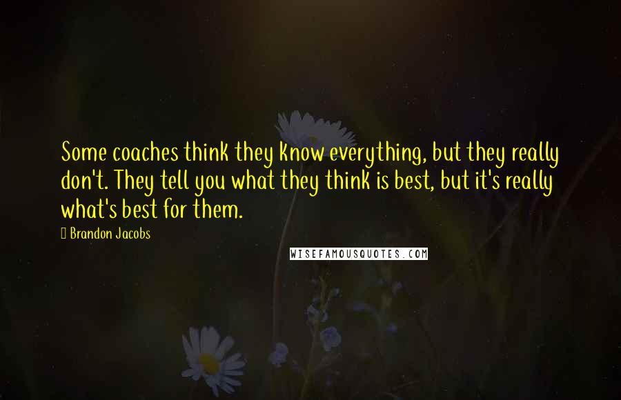 Brandon Jacobs quotes: Some coaches think they know everything, but they really don't. They tell you what they think is best, but it's really what's best for them.