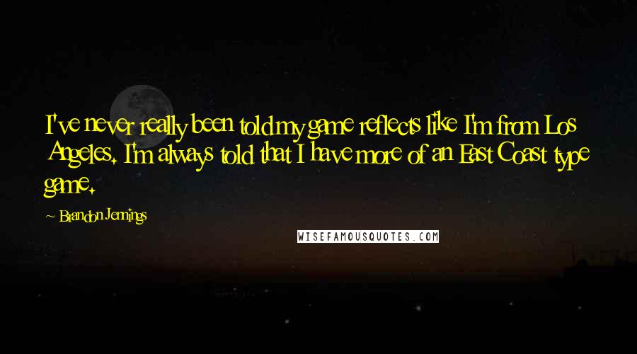 Brandon Jennings quotes: I've never really been told my game reflects like I'm from Los Angeles. I'm always told that I have more of an East Coast type game.