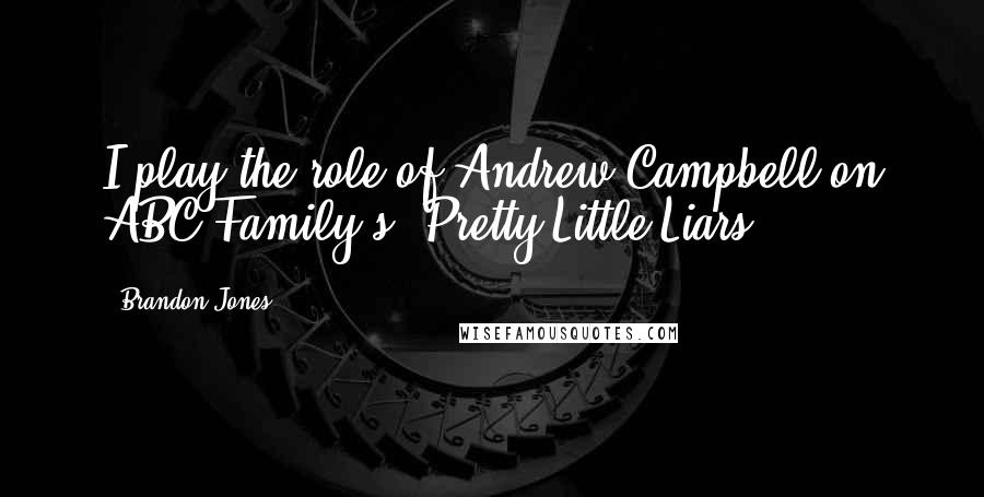 Brandon Jones quotes: I play the role of Andrew Campbell on ABC Family's 'Pretty Little Liars'.