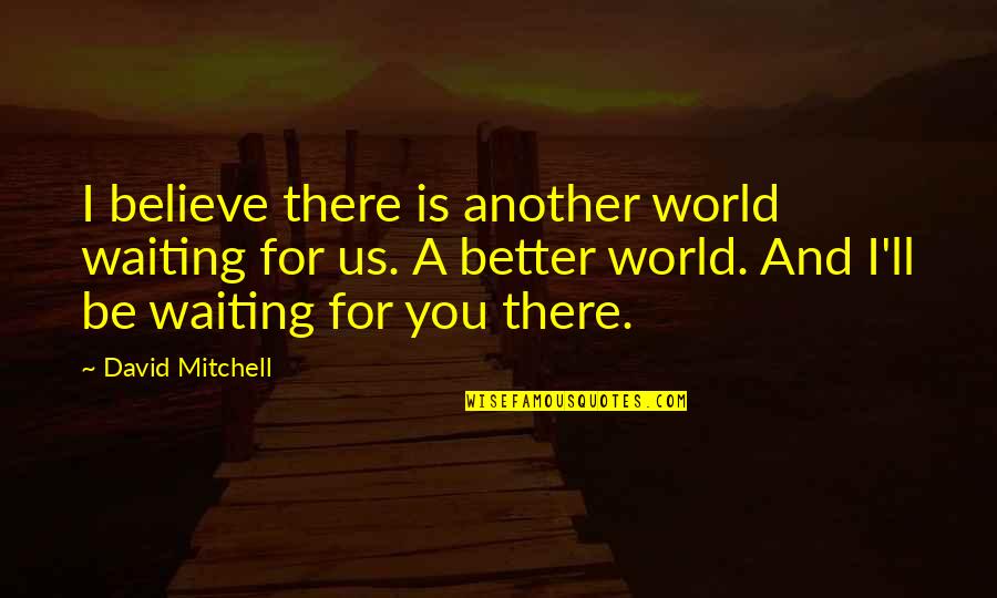 Brandon Leake Quotes By David Mitchell: I believe there is another world waiting for Brandon Leake Quotes By David Mitchell: I believe there is another world waiting for