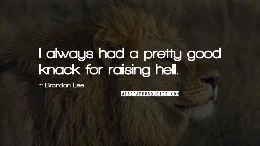 Brandon Lee quotes: I always had a pretty good knack for raising hell. Brandon Lee quotes: I always had a pretty good knack for raising hell.