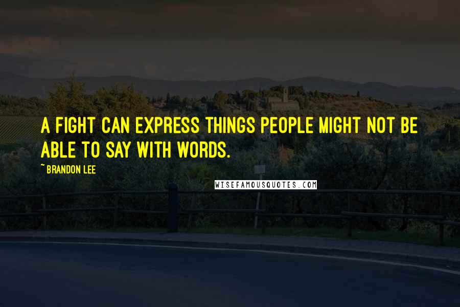 Brandon Lee quotes: A fight can express things people might not be able to say with words.
