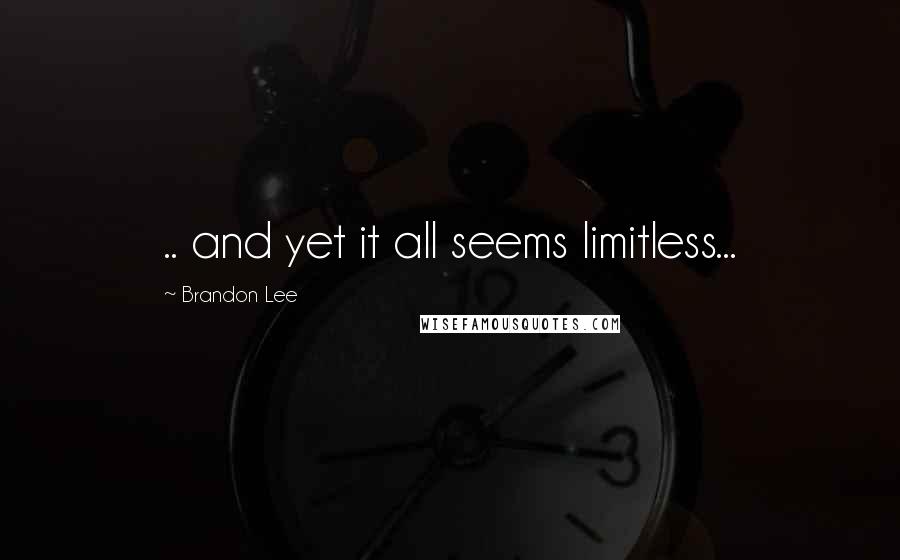 Brandon Lee quotes: .. and yet it all seems limitless... Brandon Lee quotes: .. and yet it all seems limitless...